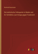 Die Katholische Volkspartei in Baden Und Ihr Verhaltnis Zum Kriege Gegen Frankreich