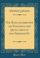 Die Keilinschriften Am Eingange Der Quellgrotte Des Sebeneh-Su (Classic Reprint)