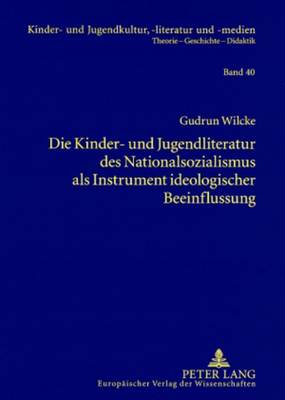 Die Kinder- und Jugendliteratur des Nationalsozialismus als Instrument ideologischer Beeinflussung: Liedertexte - Erzaehlungen und Romane - Schulbuecher - Zeitschriften - Buehnenwerke - Ewers-Uhlmann, Hans-Heino, and Wilcke, Gudrun