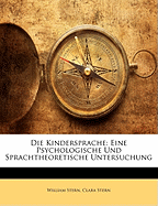 Die Kindersprache: Eine Psychologische Und Sprachtheoretische Untersuchung