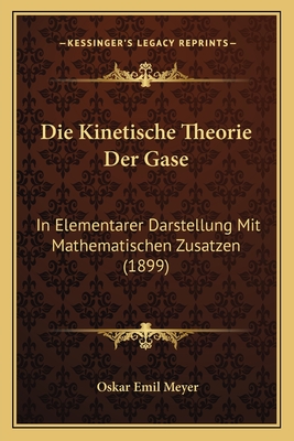 Die Kinetische Theorie Der Gase: In Elementarer Darstellung Mit Mathematischen Zusatzen (1899) - Meyer, Oskar Emil, Dr.