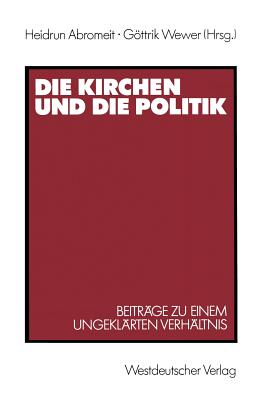 Die Kirchen Und Die Politik: Beitrage Zu Einem Ungeklarten Verhaltnis - Abromeit, Heidrun, and Wewer, Gttrik