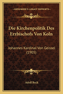 Die Kirchenpolitik Des Erzbischofs Von Koln: Johannes Kardinal Von Geissel (1905)