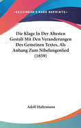 Die Klage in Der Altesten Gestalt Mit Den Veranderungen Des Gemeinen Textes, ALS Anhang Zum Nibelungenlied (1859)