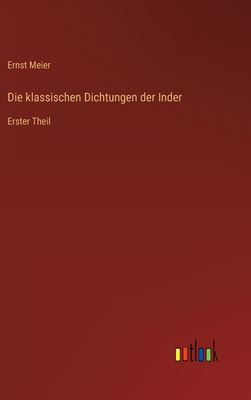 Die klassischen Dichtungen der Inder: Erster Theil - Meier, Ernst