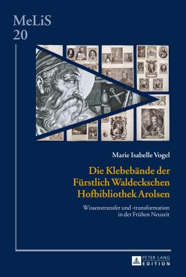 Die Klebebaende der Fuerstlich Waldeckschen Hofbibliothek Arolsen: Wissenstransfer und -transformation in der Fruehen Neuzeit - Brinker-Von Der Heyde, C, and Vogel, Marie Isabelle