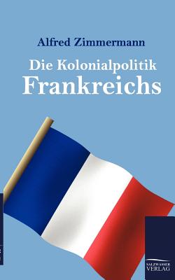 Die Kolonialpolitik Frankreichs - Zimmermann, Alfred