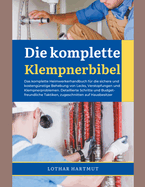Die komplette Klempnerbibel: Das komplette Heimwerkerhandbuch fr die sichere und kostengnstige Behebung von Lecks, Verstopfungen und Klempnerproblemen