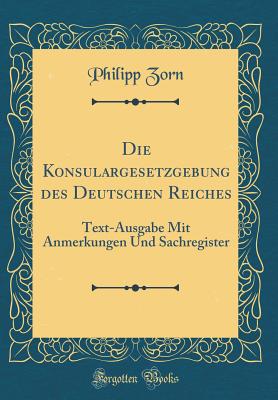 Die Konsulargesetzgebung Des Deutschen Reiches: Text-Ausgabe Mit Anmerkungen Und Sachregister (1884) - Zorn, Philipp