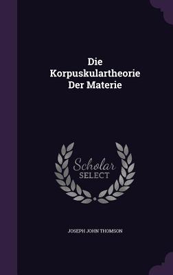 Die Korpuskulartheorie Der Materie - Thomson, Joseph John, Sir