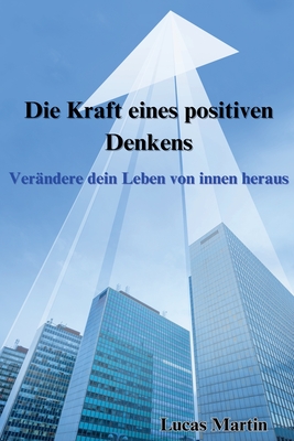 Die Kraft eines positiven Denkens: Ver?ndere dein Leben von innen heraus - Martin, Lucas