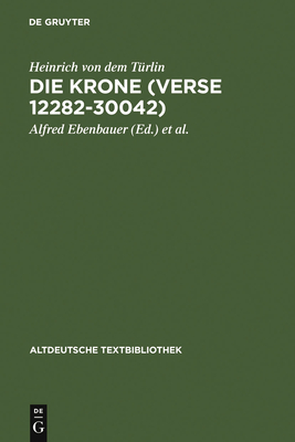 Die Krone (Verse 12282-30042): Nach Der Handschrift Cod.Pal.Germ. 374 Der Universittsbibliothek Heidelberg Nach Vorarbeiten Von Fritz Peter Knapp Und Klaus Zatloukal - Heinrich Von Dem Trlin, and Ebenbauer, Alfred (Editor), and Kragl, Florian (Editor)