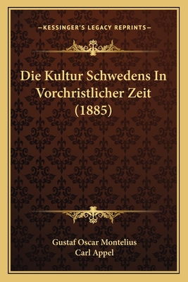 Die Kultur Schwedens in Vorchristlicher Zeit (1885) - Montelius, Gustaf Oscar, and Appel, Carl (Translated by)