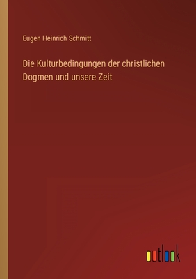Die Kulturbedingungen der christlichen Dogmen und unsere Zeit - Schmitt, Eugen Heinrich