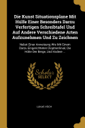 Die Kunst Situationsplane Mit Hlfe Einer Besonders Darzu Verfertigen Schreibtafel Und Auf Andere Verschiedene Arten Aufzunehmen Und Zu Zeichnen: Nebst Einer Anweisung Wie Mit Einem Darzu Eingerichteten Dioptrenlinial, Die Hhe Der Berge, Und Andere ...