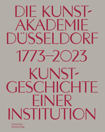 Die Kunstakademie Dsseldorf 1773-2023: Kunstgeschichte einer Institution