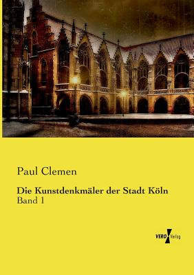 Die Kunstdenkm?ler der Stadt Kln: Band 1 - Clemen, Paul