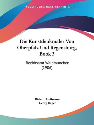 Die Kunstdenkmaler Von Oberpfalz Und Regensburg, Book 3: Bezirksamt Waldmunchen (1906) - Hoffmann, Richard (Editor), and Hager, Georg (Editor)