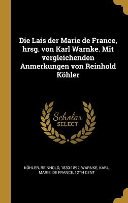 Die Lais der Marie de France, hrsg. von Karl Warnke. Mit vergleichenden Anmerkungen von Reinhold Khler - Khler, Reinhold, and Warnke, Karl, and Marie, De France 12th Cent (Creator)