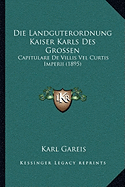 Die Landguterordnung Kaiser Karls Des Grossen: Capitulare De Villis Vel Curtis Imperii (1895)