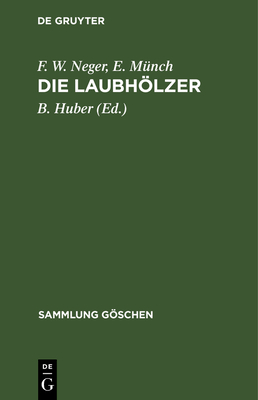 Die Laubhlzer: Kurzgefasste Beschreibung Der in Mitteleuropa Gedeihenden Laubb?ume Und Str?ucher - Neger, F W, and M?nch, E, and Huber, B (Editor)