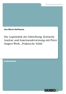 Die Legitimitt der Abtreibung. Kritische Analyse und Auseinandersetzung mit Peter Singers Werk "Praktische Ethik"