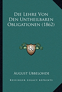 Die Lehre Von Den Untheilbaren Obligationen (1862)