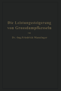 Die Leistungssteigerung Von Gro?dampfkesseln: Eine Untersuchung ?ber Die Verbesserung Von Leistung Und Wirtschaftlichkeit Und ?ber Neuere Bestrebungen Im Dampfkesselbau