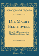 Die Macht Beethovens: Eine Erzhlung Aus Dem Musikleben Unserer Zeit (Classic Reprint)