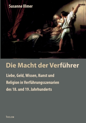 Die Macht der Verf?hrer: Liebe, Geld, Wissen, Kunst und Religion in Verf?hrungsszenarien des 18. und 19. Jahrhunderts - Schmitz, Walter (Editor), and Illmer, Susanne (Editor)