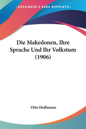 Die Makedonen, Ihre Sprache Und Ihr Volkstum (1906)