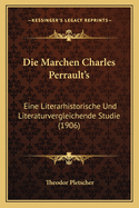 Die Marchen Charles Perrault's: Eine Literarhistorische Und Literaturvergleichende Studie (1906)