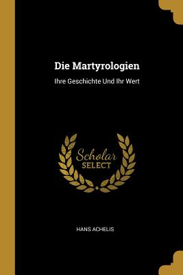 Die Martyrologien: Ihre Geschichte Und Ihr Wert - Achelis, Hans