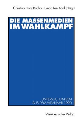 Die Massenmedien Im Wahlkampf: Untersuchungen Aus Dem Wahljahr 1990 - Holtz-Bacha, Christina, Dr. (Editor), and Kaid, Lynda Lee, Dr. (Editor)