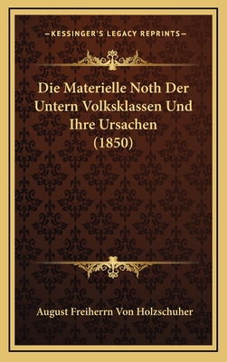 Die Materielle Noth Der Untern Volksklassen Und Ihre Ursachen (1850) - Holzschuher, August Freiherrn Von