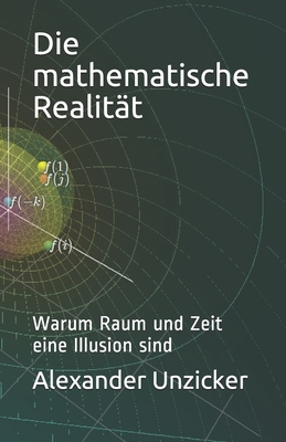 Die mathematische Realitt: Warum Raum und Zeit eine Illusion sind - Unzicker, Alexander