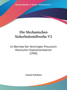 Die Mechanischen Sicherheitsstellwerke V2: Im Betriebe Der Vereinigten Preussisch-Hessischen Staatseisenbahnen (1906)