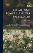 Die Melone, Tomate Und Der Speisekrbis: Ihre Kultur Im Freien Lande Unter Anwendung Von Schutzmitteln Und Unter Glas: Sowie Die Verwertung Ihrer Frchte