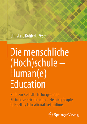 Die Menschliche (Hoch)Schule - Human(e) Education: Hilfe Zur Selbsthilfe Fr Gesunde Bildungseinrichtungen - Helping People to Healthy Educational Institutions - Kohlert, Christine (Editor)