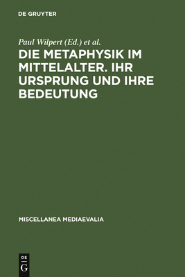 Die Metaphysik Im Mittelalter. Ihr Ursprung Und Ihre Bedeutung: Vortrage Des II. Internationalen Kongresses Fur Mittelalterliche Philosophie, Koln 31.8.-6.9.1961. Im Auftrag Der Societe Internationale Pour L'Etude de La Philosophie Medievale - Wilpert, Paul (Editor), and Eckert, Willehad P (Editor)