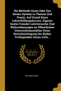 Die Methode Gouin Oder Das Serien-System in Theorie Und Praxis, Auf Grund Eines Lehrerbildungskursus, Eigener Sowie Fremder Lehrversuche Und Wahrnehmungen an ffentlichen Unterrichtsanstalten Unter Bercksichtigung Der Bisher Vorliegenden Gouin-Litte...