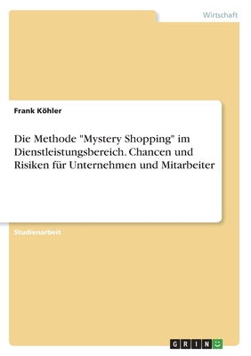 Die Methode "Mystery Shopping" im Dienstleistungsbereich. Chancen und Risiken fr Unternehmen und Mitarbeiter - Khler, Frank