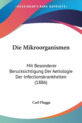 Die Mikroorganismen: Mit Besonderer Berucksichtigung Der Aetiologie Der Infectionskrankheiten (1886) - Flugge, Carl