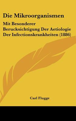 Die Mikroorganismen: Mit Besonderer Berucksichtigung Der Aetiologie Der Infectionskrankheiten (1886) - Flugge, Carl