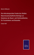 Die mikroskopischen Feinde des Waldes: Naturwissenschaftliche Beitr?ge zur Kenntniss der Baum- und Holzkrankheiten, f?r Forstm?nner und Botaniker: Erstes Heft