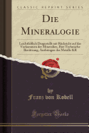 Die Mineralogie: Leichtfalich Dargestellt Mit Rcksicht Auf Das Vorkommen Der Mineralien, Ihre Technische Bentzung, Ausbringen Der Metalle &r (Classic Reprint)