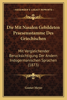 Die Mit Nasalen Gebildeten Praesensstamme Des Griechischen: Mit Vergleichender Berucksichtigung Der Andern Indogermanischen Sprachen (1873) - Meyer, Gustav