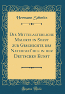 Die Mittelalterliche Malerei in Soest Zur Geschichte Des Naturgef?hls in Der Deutschen Kunst (Classic Reprint)