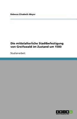 Die Mittelalterliche Stadtbefestigung Von Greifswald Im Zustand Um 1500 - Meyer, Rebecca Elisabeth