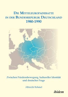 Die Mitteleuropadebatte in der Bundesrepublik Deutschland 1980-1990. Zwischen Friedensbewegung, kultureller Identitt und deutscher Frage - Behmel, Albrecht